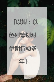 以媒：以色列筹划对伊朗行动多年