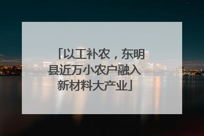 以工补农，东明县近万小农户融入新材料大产业
