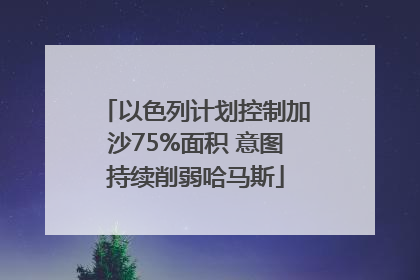 以色列计划控制加沙75%面积 意图持续削弱哈马斯