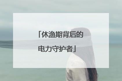休渔期背后的电力守护者