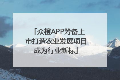 众橙APP筹备上市打造农业发展项目成为行业新标
