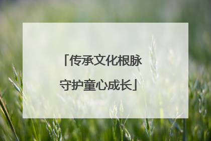 传承文化根脉 守护童心成长
