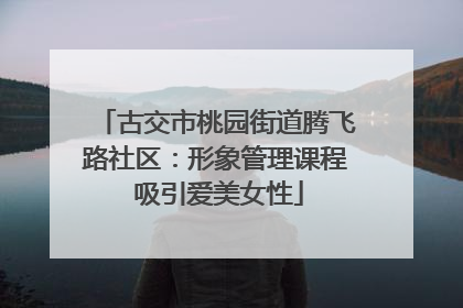 古交市桃园街道腾飞路社区：形象管理课程 吸引爱美女性
