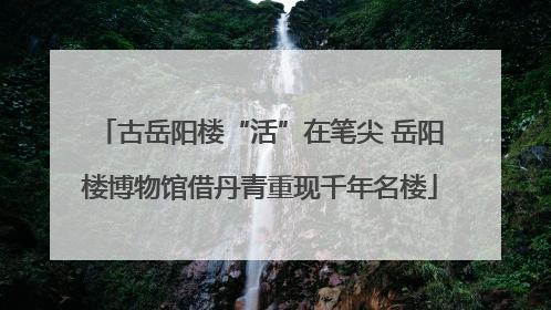 古岳阳楼“活”在笔尖 岳阳楼博物馆借丹青重现千年名楼