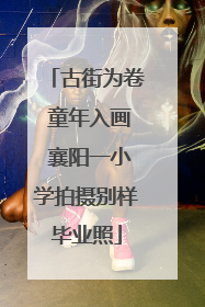 古街为卷 童年入画 襄阳一小学拍摄别样毕业照