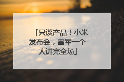 只谈产品！小米发布会，雷军一个人讲完全场