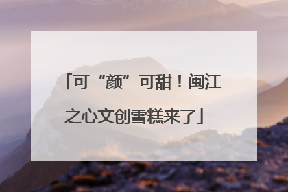 可“颜”可甜！闽江之心文创雪糕来了