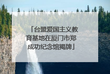 台盟爱国主义教育基地在厦门市郑成功纪念馆揭牌