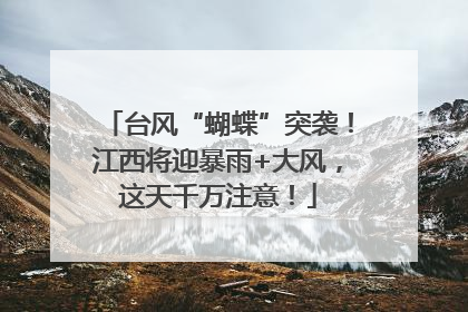 台风“蝴蝶”突袭！江西将迎暴雨+大风，这天千万注意！