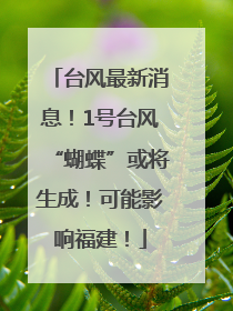 台风最新消息！1号台风“蝴蝶”或将生成！可能影响福建！