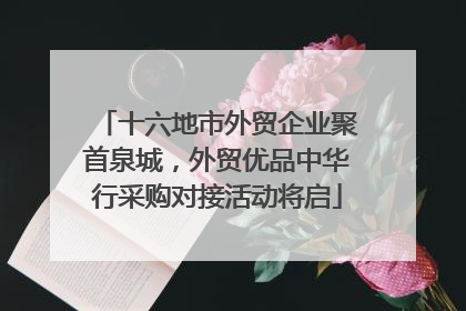 十六地市外贸企业聚首泉城，外贸优品中华行采购对接活动将启