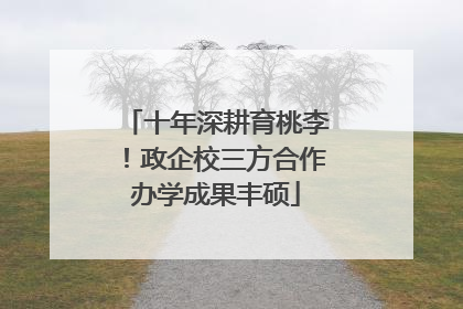 十年深耕育桃李！政企校三方合作办学成果丰硕