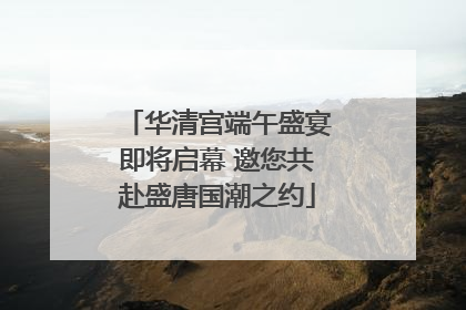 华清宫端午盛宴即将启幕 邀您共赴盛唐国潮之约