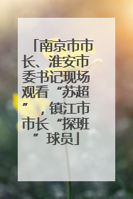 南京市市长、淮安市委书记现场观看“苏超”，镇江市市长“探班”球员