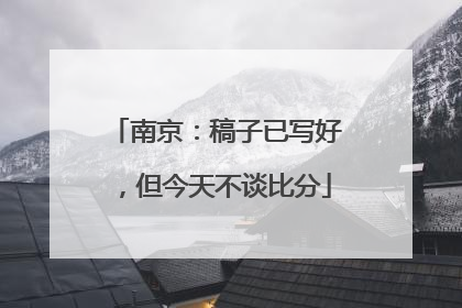 南京：稿子已写好，但今天不谈比分