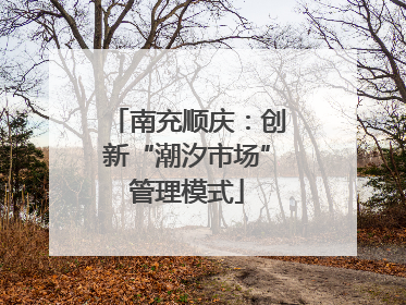 南充顺庆：创新“潮汐市场”管理模式