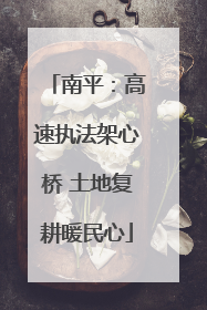 南平：高速执法架心桥 土地复耕暖民心