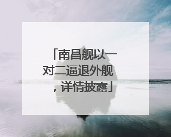 南昌舰以一对二逼退外舰，详情披露