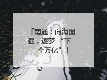 南通：向海图强，逐梦 “下一个万亿”