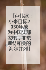 卢伟冰：小米目标2030年成为中国头部家电，非常期待和美的海尔并列
