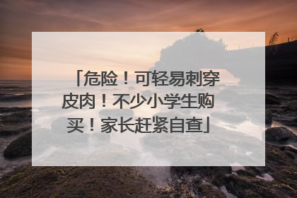 危险！可轻易刺穿皮肉！不少小学生购买！家长赶紧自查