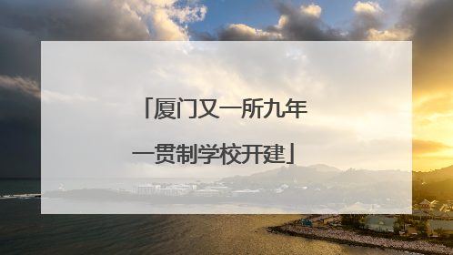 厦门又一所九年一贯制学校开建