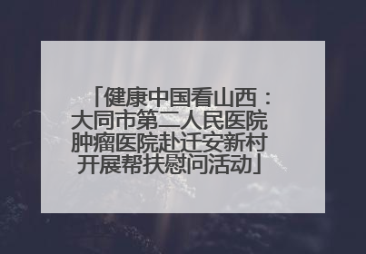 健康中国看山西：大同市第二人民医院肿瘤医院赴迁安新村开展帮扶慰问活动