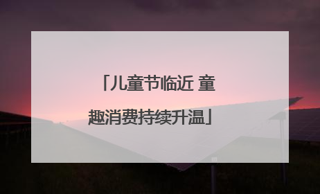 儿童节临近 童趣消费持续升温