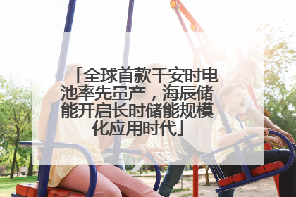 全球首款千安时电池率先量产，海辰储能开启长时储能规模化应用时代