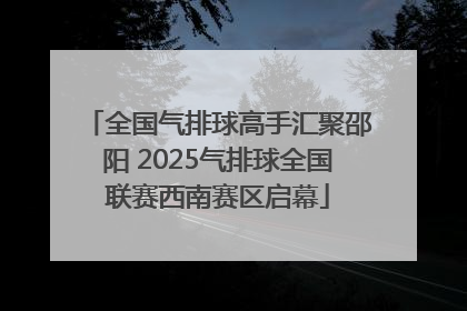 全国气排球高手汇聚邵阳 2025气排球全国联赛西南赛区启幕