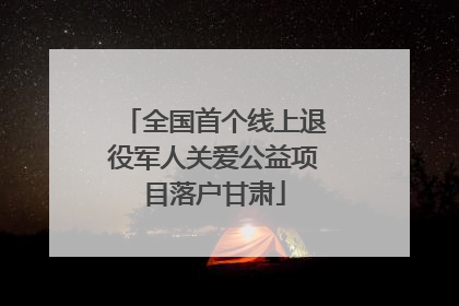 全国首个线上退役军人关爱公益项目落户甘肃