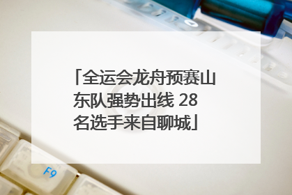 全运会龙舟预赛山东队强势出线 28名选手来自聊城