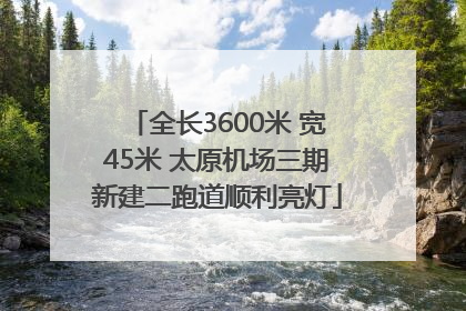 全长3600米 宽45米 太原机场三期新建二跑道顺利亮灯