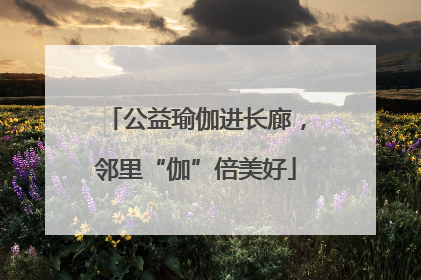 公益瑜伽进长廊，邻里“伽”倍美好