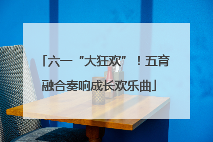 六一“大狂欢”！五育融合奏响成长欢乐曲