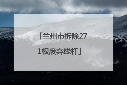 兰州市拆除271根废弃线杆