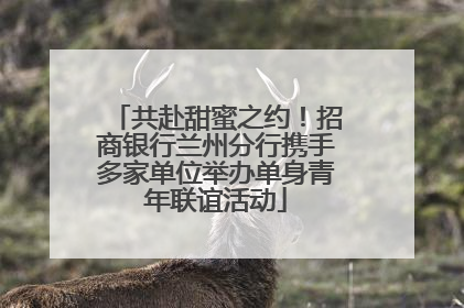 共赴甜蜜之约！招商银行兰州分行携手多家单位举办单身青年联谊活动