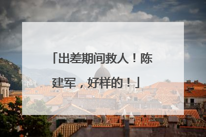 出差期间救人！陈建军，好样的！