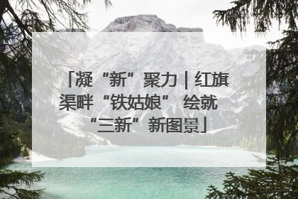 凝“新”聚力｜红旗渠畔“铁姑娘” 绘就“三新”新图景