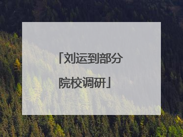 刘运到部分院校调研