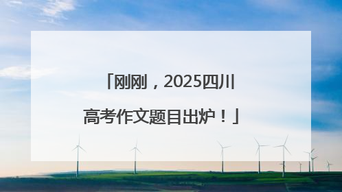 刚刚，2025四川高考作文题目出炉！