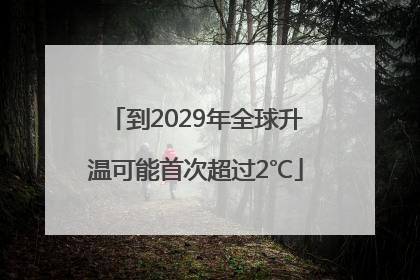 到2029年全球升温可能首次超过2℃