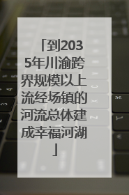 到2035年川渝跨界规模以上流经场镇的河流总体建成幸福河湖