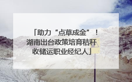 助力“点草成金”！湖南出台政策培育秸秆收储运职业经纪人