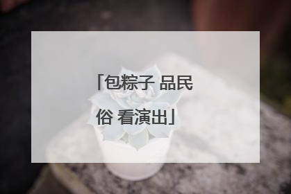包粽子 品民俗 看演出