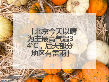 北京今天以晴为主最高气温34℃，后天部分地区有雷雨