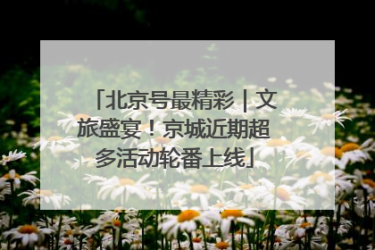 北京号最精彩｜文旅盛宴！京城近期超多活动轮番上线