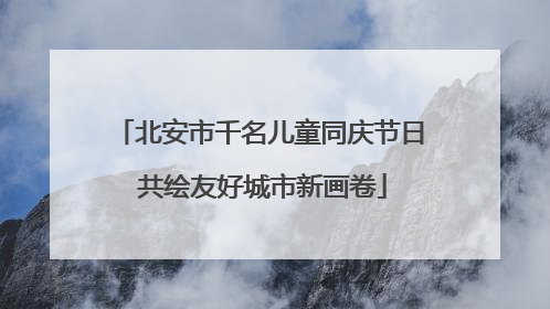 北安市千名儿童同庆节日 共绘友好城市新画卷