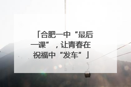 合肥一中“最后一课”，让青春在祝福中“发车”