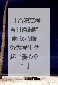 合肥高考首日遭遇降雨 暖心服务为考生撑起“爱心伞”